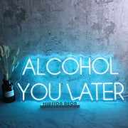 ALCOHOL YOU LATER Neon Sign