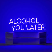 Alcohol You Later Neon Sign