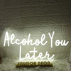 Alcohol You Later White Neon Sign