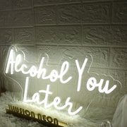 Alcohol You Later White Neon Sign