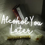 Alcohol You Later White Neon Sign