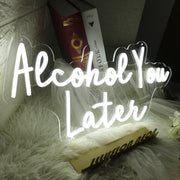 Alcohol You Later White Neon Sign