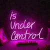 Is Under Control Neon Sign