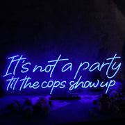 It Is Not A Party Til The Cops Show Up Neon Sign