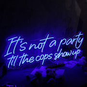 It Is Not A Party Til The Cops Show Up Neon Sign