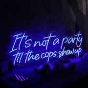 It Is Not A Party Til The Cops Show Up Neon Sign