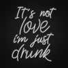 Its Not Love Im Just Drunk Neon Sign