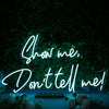 Show Me Don't Tell Me Custom Neon Sign