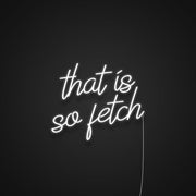 That Is So Fetch Neon Sign