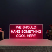 We Should Hang Something Cool Here Neon Sign