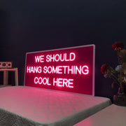 We Should Hang Something Cool Here Neon Sign