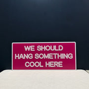 We Should Hang Something Cool Here Neon Sign