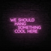 We Should Hang Something Cool Neon Sign