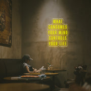 What Consumes Your Mind Controls Your Life LED Neon Sign