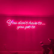 You Dont Have To You Get To Neon Sign