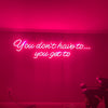 You Dont Have To You Get To Neon Sign