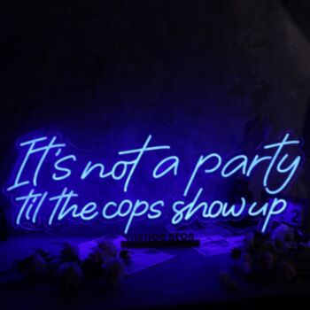 It Is Not A Party Til The Cops Show Up Neon Sign