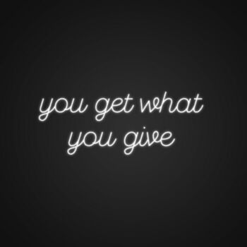 You Get What You Give Neon Sign